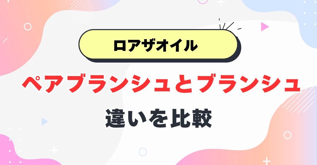 ロアザオイル ペアブランシュとブランシュの違い