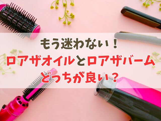 【徹底比較】ロアザオイルとロアザバームの違い！どっちが良いのか紹介