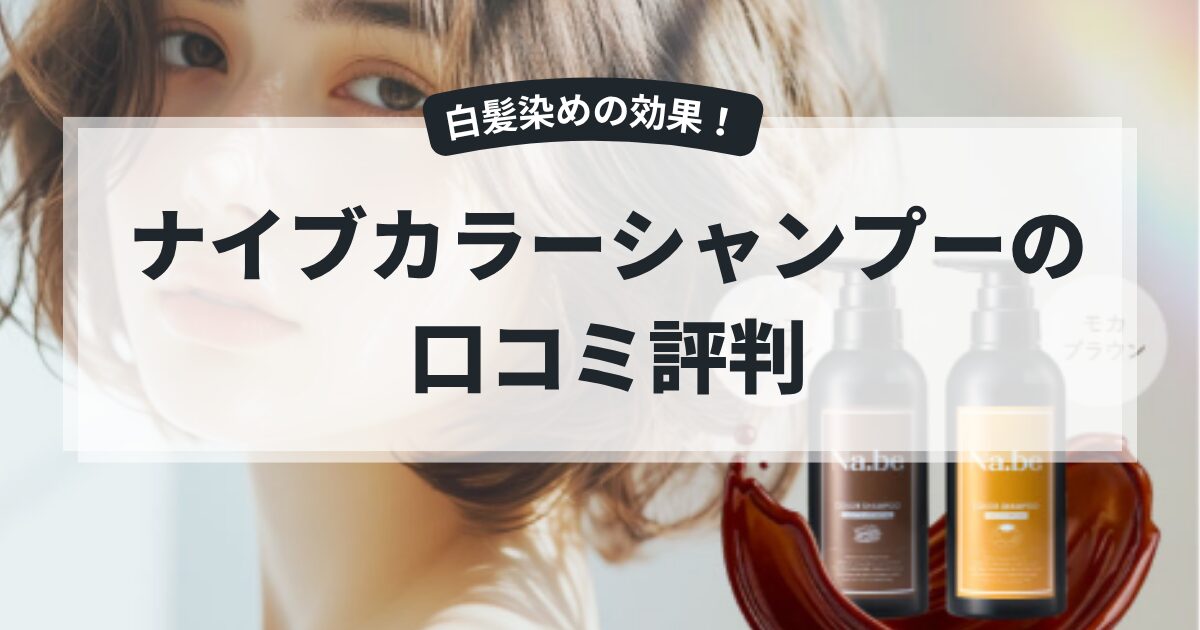 ナイブカラーシャンプーの口コミは本当？白髪染めへの効果や評判を徹底