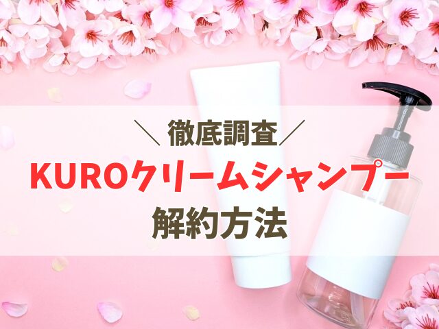 KUROクリームシャンプーの解約は面倒