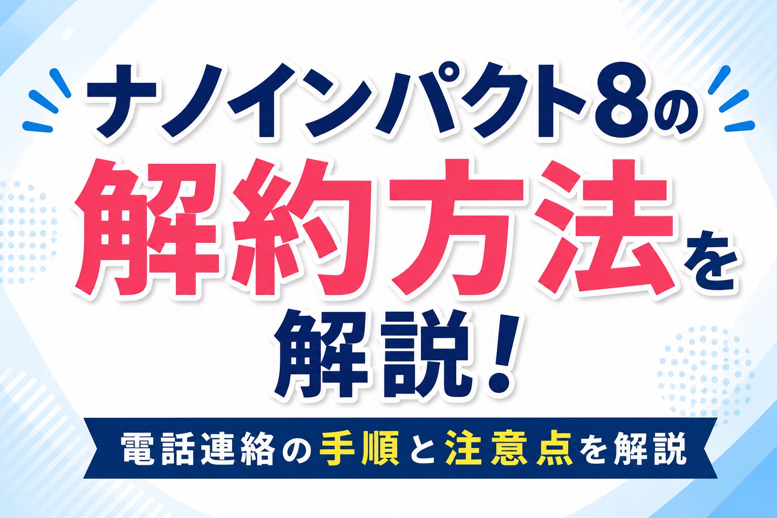 ナノインパクト8の解約方法を解説！電話連絡の手順と注意点を解説