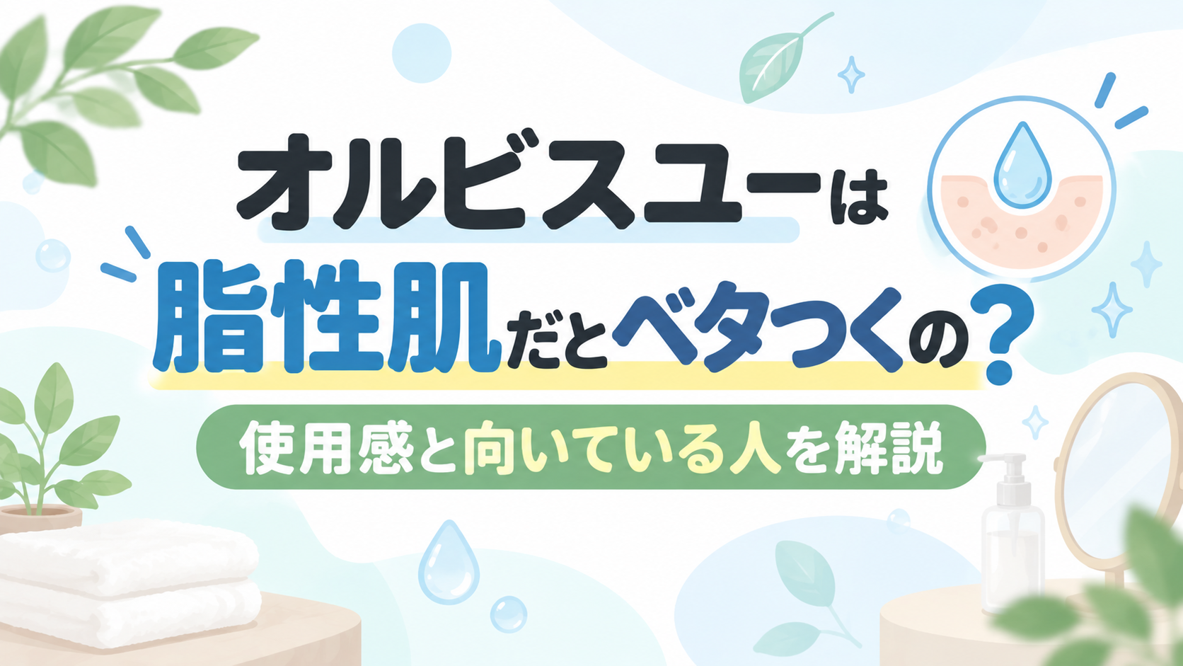 オルビスユーは脂性肌だとベタつくの？使用感と向いている人を解説